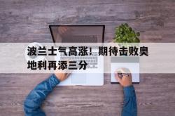 华体会体育APP下载-关于波兰士气高涨！期待击败奥地利再添三分的信息